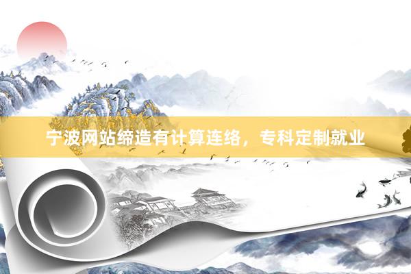 宁波网站缔造有计算连络，专科定制就业